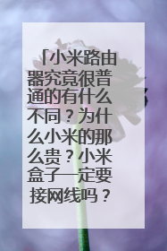 小米路由器究竟很普通的有什么不同？为什么小米的那么贵？小米盒子一定要接网线吗？难道如果网速慢岂不是