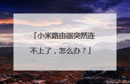 小米路由器突然连不上了，怎么办？