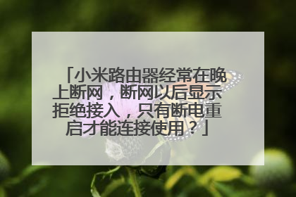 小米路由器经常在晚上断网，断网以后显示拒绝接入，只有断电重启才能连接使用？