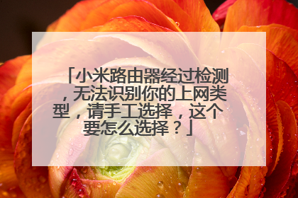 小米路由器经过检测，无法识别你的上网类型，请手工选择，这个要怎么选择？