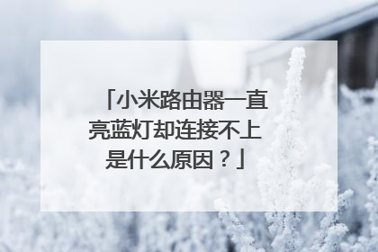 小米路由器一直亮蓝灯却连接不上是什么原因?