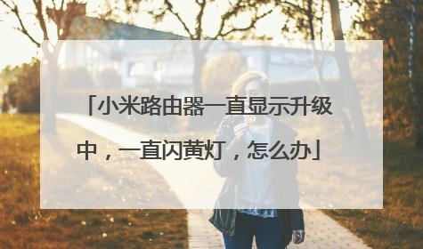 小米路由器一直显示升级中，一直闪黄灯，怎么办