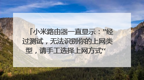 小米路由器一直显示:”经过测试,无法识别你的上网类型,请手工选择上网方式“ 的解决办法,亲测有效