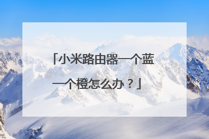小米路由器一个蓝一个橙怎么办?