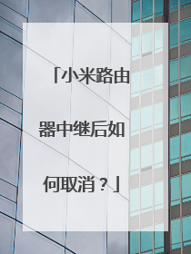 小米路由器中继后如何取消？