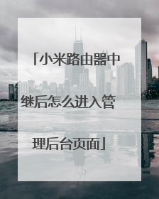 小米路由器中继后怎么进入管理后台页面