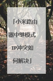 小米路由器中继模式IP冲突如何解决