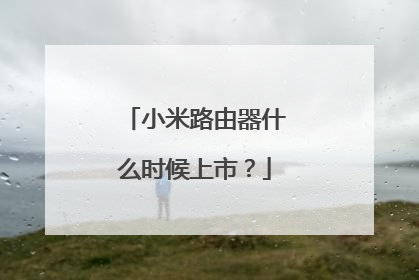 小米路由器什么时候上市?