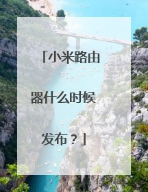 小米路由器什么时候发布？