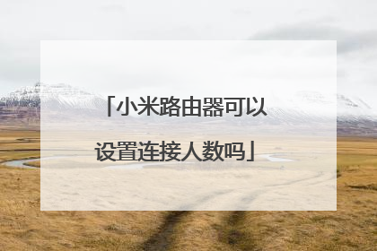 小米路由器可以设置连接人数吗