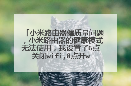 小米路由器健质量问题，小米路由器的健康模式无法使用，我设置了6点关闭wifi,8点开wifi但是我