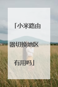 小米路由器切换地区有用吗