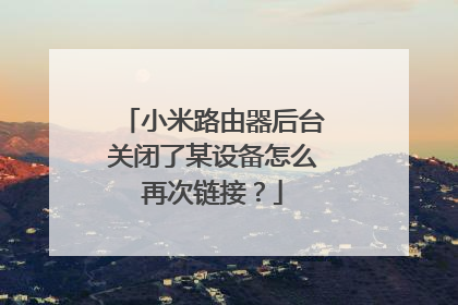 小米路由器后台关闭了某设备怎么再次链接?