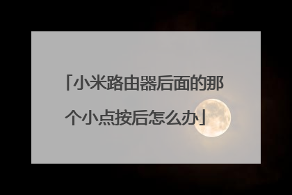 小米路由器后面的那个小点按后怎么办