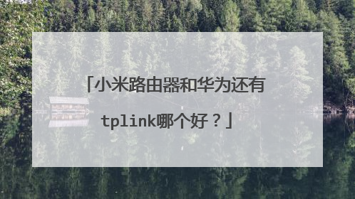 小米路由器和华为还有tplink哪个好?