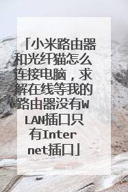 小米路由器和光纤猫怎么连接电脑,求解在线等我的路由器没有WLAN插口只有Internet插口