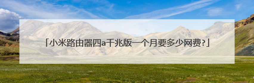 小米路由器四a千兆版一个月要多少网费?