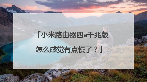 小米路由器四a千兆版怎么感觉有点慢了？