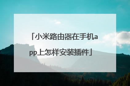 小米路由器在手机app上怎样安装插件