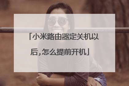 小米路由器定关机以后,怎么提前开机