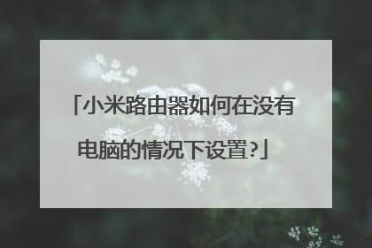 小米路由器如何在没有电脑的情况下设置?