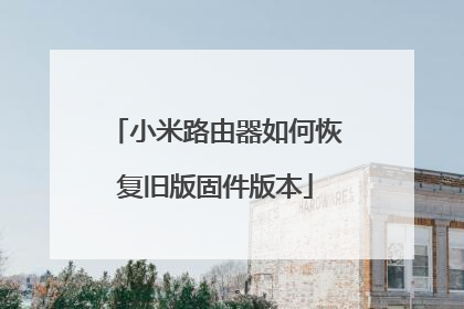 小米路由器如何恢复旧版固件版本