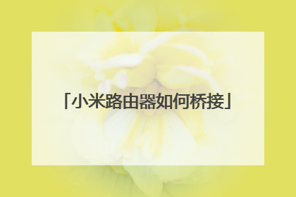 小米路由器如何桥接