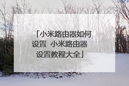 小米路由器如何设置 小米路由器设置教程大全
