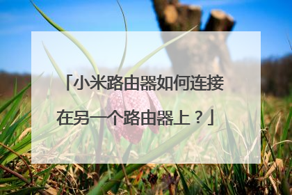 小米路由器如何连接在另一个路由器上?