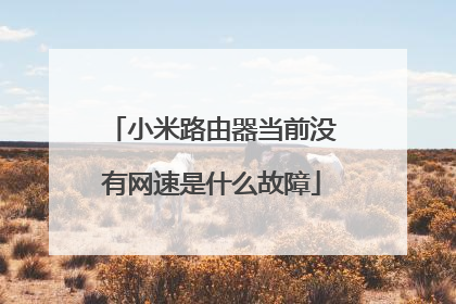 小米路由器当前没有网速是什么故障