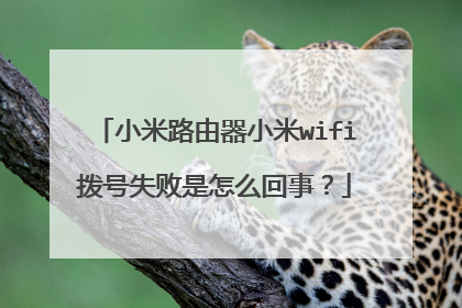 小米路由器小米wifi拨号失败是怎么回事?