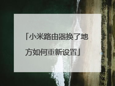 小米路由器换了地方如何重新设置