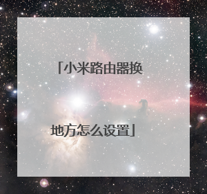 小米路由器换地方怎么设置