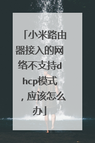 小米路由器接入的网络不支持dhcp模式，应该怎么办