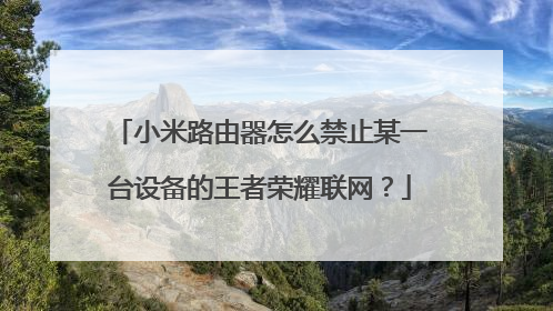 小米路由器怎么禁止某一台设备的王者荣耀联网?
