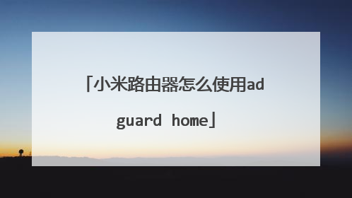 小米路由器怎么使用adguard home
