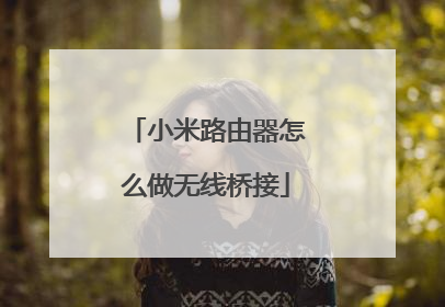 小米路由器怎么做无线桥接