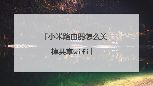 小米路由器怎么关掉共享wifi