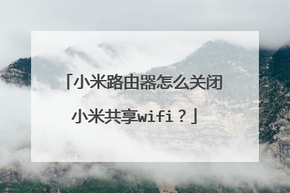 小米路由器怎么关闭小米共享wifi?