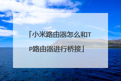 小米路由器怎么和TP路由器进行桥接