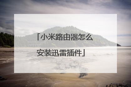 小米路由器怎么安装迅雷插件