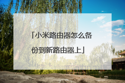 小米路由器怎么备份到新路由器上
