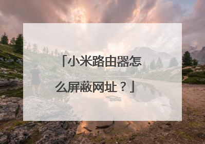 小米路由器怎么屏蔽网址?