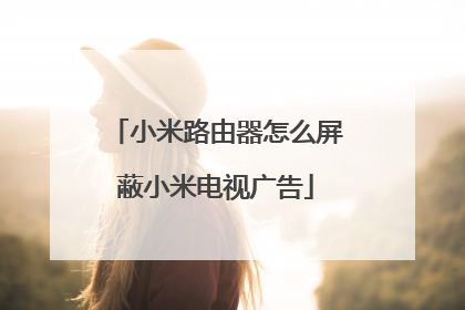 小米路由器怎么屏蔽小米电视广告