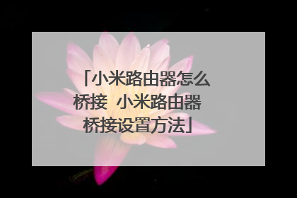 小米路由器怎么桥接 小米路由器桥接设置方法