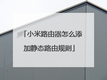 小米路由器怎么添加静态路由规则