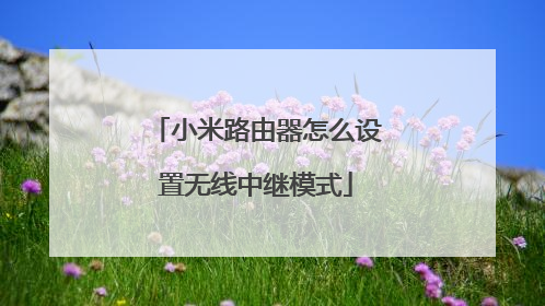 小米路由器怎么设置无线中继模式