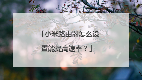 小米路由器怎么设置能提高速率？