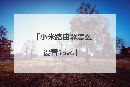 小米路由器怎么设置ipv6