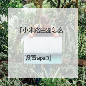 小米路由器怎么设置wpa3